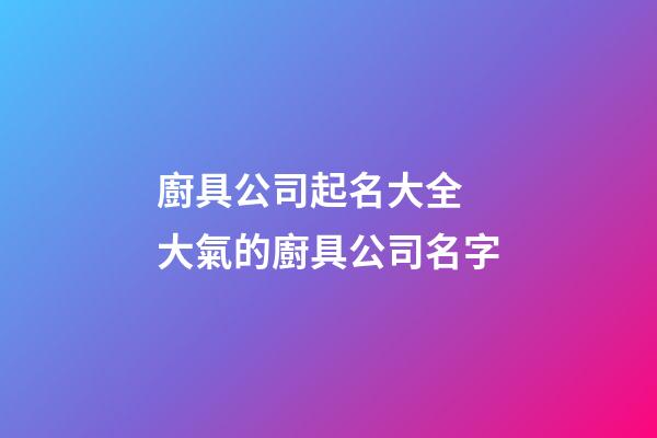 廚具公司起名大全 大氣的廚具公司名字-第1張-公司起名-玄機(jī)派